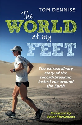 The World at My Feet: The Extraordinary Story of the Record-Breaking Fastest Run Around the Earth by Denniss, Tom