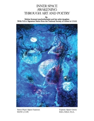 Inner Space Awakening Through Art and Poetry: Mother Licensed Psychotherapist & Artist Daughter with NSA Status by Espinoza, Teresa P.