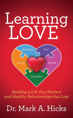 Learning Love: Building a Life That Matters and Healthy Relationships That Last by Hicks, Mark A.