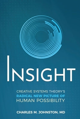 Insight: Creative systems Theory's Radical New Picture of Human Possibility by Johnston, Charles