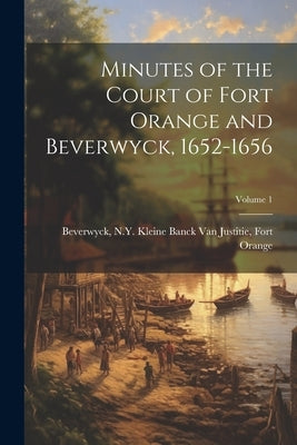 Minutes of the Court of Fort Orange and Beverwyck, 1652-1656; Volume 1 by Beverwyck, N. Y. Kleine Banck Van Just