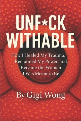 Unf*ckwithable: How I Healed My Trauma, Reclaimed My Power, and Became the Woman I Was Meant to Be by Wong, Gigi