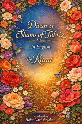 Divan of Shams of Tabriz: In English: By Rumi: Translated by Hojat Naghshejahan by Naghshejahan, Hojat