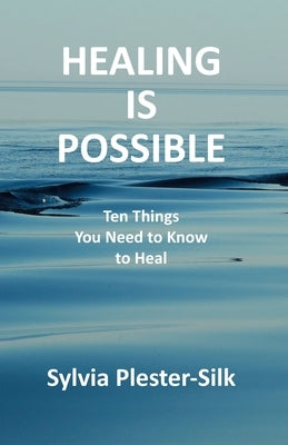 Healing Is Possible: Ten Things You Need to Know to Heal by Plester-Silk, Sylvia