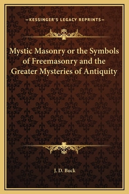 Mystic Masonry or the Symbols of Freemasonry and the Greater Mysteries of Antiquity by Buck, Jirah Dewey