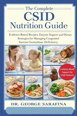 The Complete Csid Nutrition Guide: Evidence-Based Recipes, Enzyme Support, and Dietary Strategies for Managing Congenital Sucrase-Isomaltase Deficienc by Sarafina, George