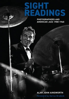 Sight Readings: Photographers and American Jazz, 1900-1960 by Ainsworth, Alan John