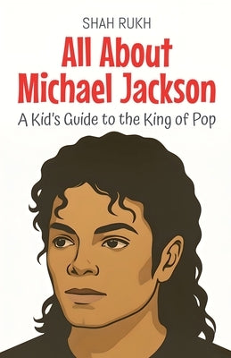 All About Michael Jackson: A Kid's Guide to the King of Pop by Rukh, Shah