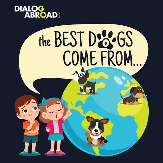 The Best Dogs Come From...: A Global Search to Find the Perfect Dog Breed by Books, Dialog Abroad