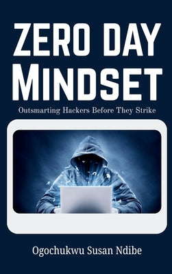 Zero Day Mindset: Outsmarting Hackers Before They Strike by Ndibe, Ogochukwu Susan