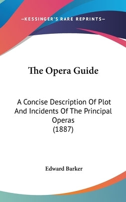 The Opera Guide: A Concise Description Of Plot And Incidents Of The Principal Operas (1887) by Barker, Edward