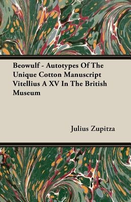 Beowulf - Autotypes Of The Unique Cotton Manuscript Vitellius A XV In The British Museum by Zupitza, Julius
