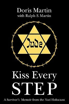Kiss Every Step: A Survivor's Memoir from the Nazi Holocaust by Martin, Ralph S.