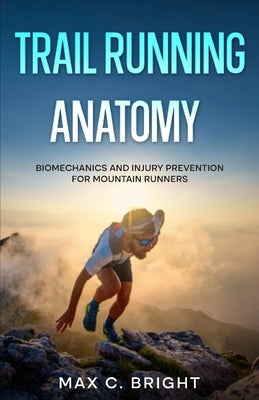 Trail Running Anatomy: Biomechanics and Injury Prevention for Mountain Runners by Bright, Max C.