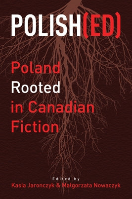 Polish(ed): Poland Rooted in Canadian Fiction Volume 10 by Jaronczyk, Kasia