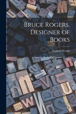 Bruce Rogers, Designer of Books by Warde, Frederic