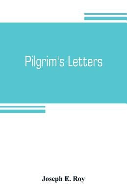 Pilgrim's letters. Bits of current history picked up in the West and the South, during the last thirty years, for the Independent, the Congregationali by E. Roy, Joseph