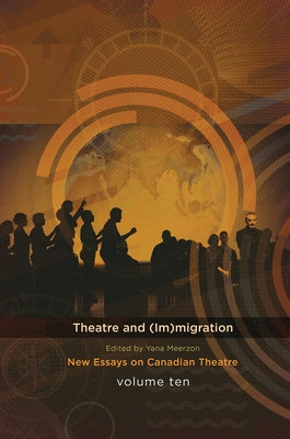 Theatre and (Im)Migration: New Essays in Canadian Theatre, Vol. 10 by Meerzon, Yana