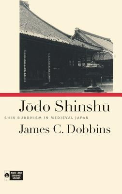 Jodo Shinshu: Shin Buddhism in Medieval Japan by Dobbins, James C.