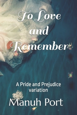 To Love and Remember: A Pride and Prejudice variation by Port, Manuh