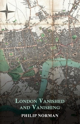 London Vanished and Vanishing - Painted and Described by Norman, Philip