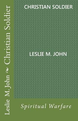 Christian Soldier: Spiritual Warfare by John, Leslie M.