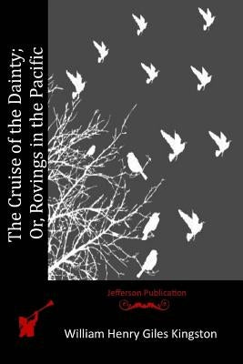 The Cruise of the Dainty; Or, Rovings in the Pacific by Kingston, William Henry Giles