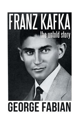 Franz Kafka: The Untold Story by Fabian, George