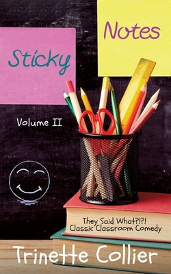 Sticky Notes Volume 2: They Said What?!?! Classic Classroom Comedy by Colliergreene, Trinette