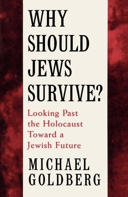 Why Should Jews Survive?: Looking Past the Holocaust Toward a Jewish Future by Goldberg, Michael
