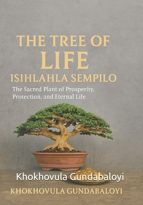 The Tree of Life: Isihlahla Sempilo: The Sacred Plant of Prosperity, Protection, and Eternal Life by Mngomezulu, Ndondo Morris