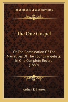 The One Gospel: Or The Combination Of The Narratives Of The Four Evangelists, In One Complete Record (1889) by Pierson, Arthur T.