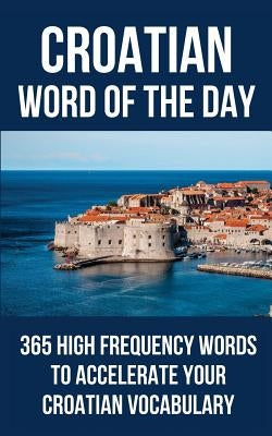 Croatian Word of the Day: 365 High Frequency Words to Accelerate Your Croatian Vocabulary by Word of the Day