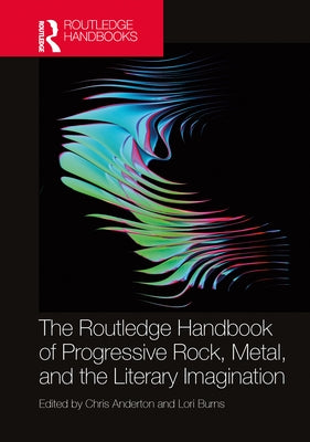 The Routledge Handbook of Progressive Rock, Metal, and the Literary Imagination by Anderton, Chris