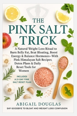 The Pink Salt Trick: A Natural Weight Loss Ritual to Burn Belly Fat, Beat Bloating, Boost Energy & Balance Hormones-With Pink Himalayan Salt Recipes, by Douglas, Abigail