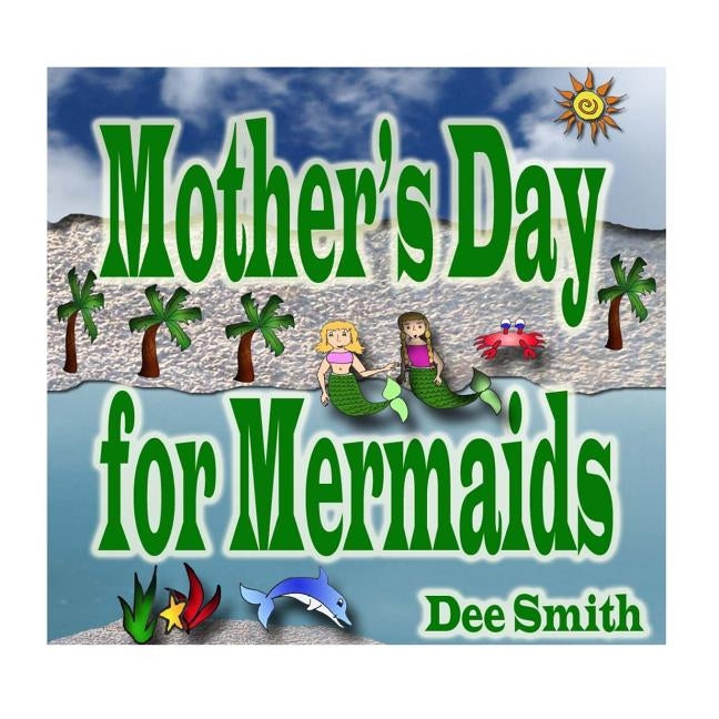 Mother's Day for Mermaids: A Picture Book for Children celebrating Mother's Day with a Mermaid Mother and Daughter by Smith, Dee