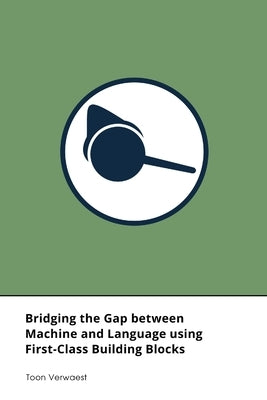 Bridging the Gap between Machine and Language using First-Class Building Blocks by Verwaest, Toon