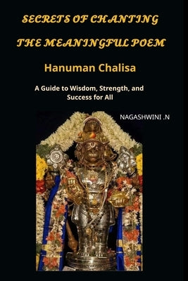 Secrets of chanting the meaningful poem hanuman chalisa: A Guide to Wisdom, Strength, and Success for All by N, Nagashwini