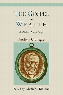 The Gospel of Wealth and Other Timely Essays by Carnegie, Andrew