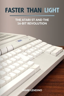 Faster Than Light: The Atari ST and the 16-Bit Revolution by Lendino, Jamie