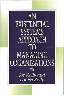 An Existential-Systems Approach to Managing Organizations by Kelly, Joe