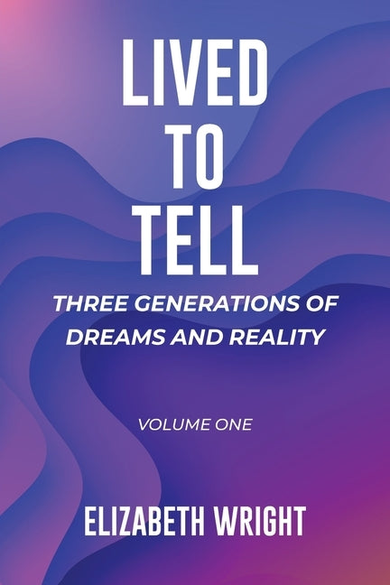 Lived to Tell: Three Generations of Dreams and Reality: Volume One by Wright, Elizabeth