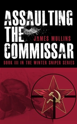 Assaulting The Commissar: Book III In The Winter Sniper Series by Mullins, James