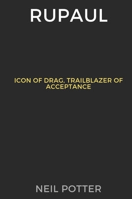RuPaul: Icon of Drag, Trailblazer of Acceptance by Potter, Neil