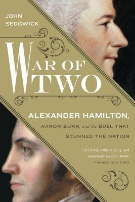 War of Two: Alexander Hamilton, Aaron Burr, and the Duel That Stunned the Nation by Sedgwick, John