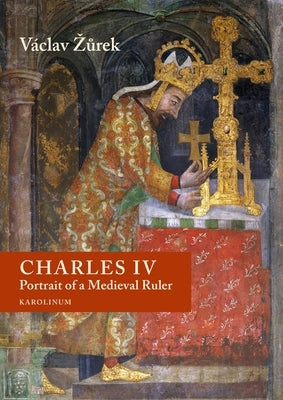 Charles IV: Portrait of a Medieval Ruler by Zurek, V?clav