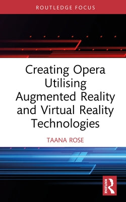 Creating Opera Utilising Augmented Reality and Virtual Reality Technologies by Rose, Taana