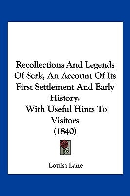 Recollections And Legends Of Serk, An Account Of Its First Settlement And Early History: With Useful Hints To Visitors (1840) by Lane, Louisa