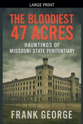 The Bloodiest 47 Acres Hauntings Of Missouri State Penitentiary by George, Frank