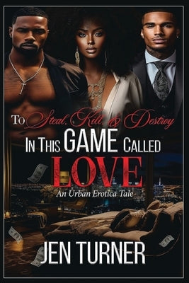 To Steal, Kill, & Destroy In This Game Called Love: An Urban Erotica Tale by Turner, Jennie